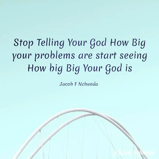 Quote by JACOB NCHUNDA - Stop Telling Your God How Big your problems are start seeing How big Big Your God is

Jacob F Nchunda  - Made using Quotes Creator App, Post Maker App