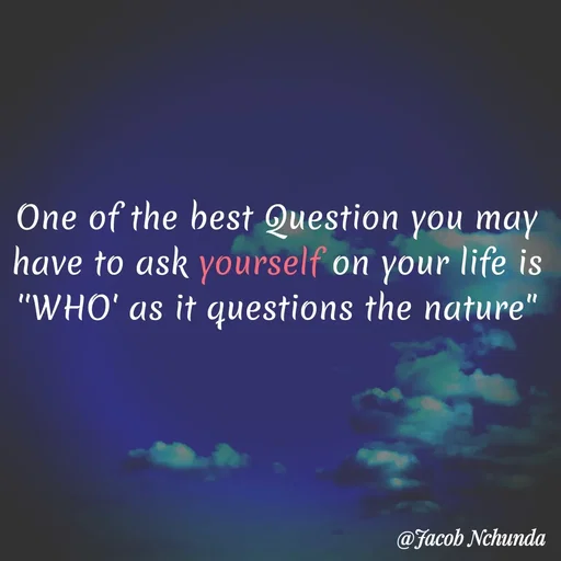 Quote by JACOB NCHUNDA - One of the best Question you may have to ask yourself on your life is ''WHO' as it questions the nature" - Made using Quotes Creator App, Post Maker App