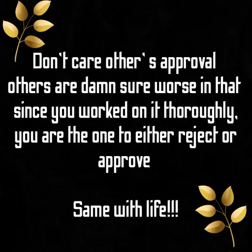 Quote by WOW🎆_world of_wonderful - Don't care other' s approval 
others are damn sure worse in that 
since you worked on it thoroughly,
you are the one to either reject or approve 

Same with life!!! - Made using Quotes Creator App, Post Maker App