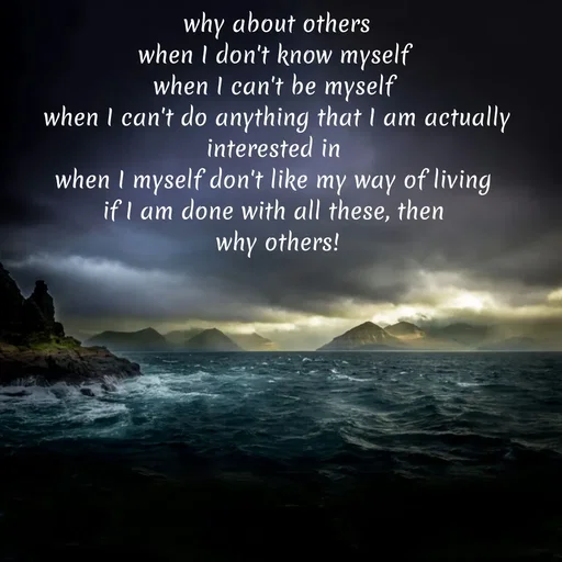 Quote by WOW🎆_world of_wonderful - why about others
when I don't know myself 
when I can't be myself 
when I can't do anything that I am actually interested in 
when I myself don't like my way of living 
if I am done with all these, then 
why others! - Made using Quotes Creator App, Post Maker App