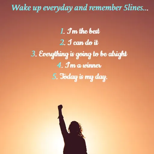 Quote by Anshu 💫 - Wake up everyday and remember 5lines...

1. I'm the best
2. I can do it 
3. Everything is going to be alright 
4. I'm a winner 
5. Today is my day. - Made using Quotes Creator App, Post Maker App