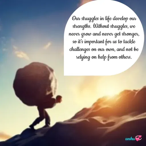 Quote by Anshu 💫 - Our struggles in life develop our strengths. Without struggles, we never grow and never get stronger, so it’s important for us to tackle challenges on our own, and not be relying on help from others. - Made using Quotes Creator App, Post Maker App