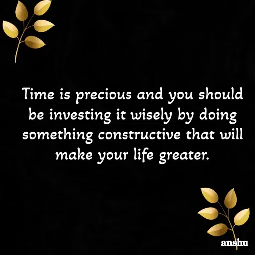 Quote by Anshu 💫 - Time is precious and you should be investing it wisely by doing something constructive that will make your life greater. - Made using Quotes Creator App, Post Maker App