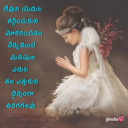 Quote by Anshu 💫 - దేవుని యెదుట
తగ్గించుకుని
 మోకరించడం నేర్చుకుంటే 
మనుషుల ఎదుట  
తల ఎత్తుకుని 
ధైర్యంగా తిరగగలవు .

 - Made using Quotes Creator App, Post Maker App