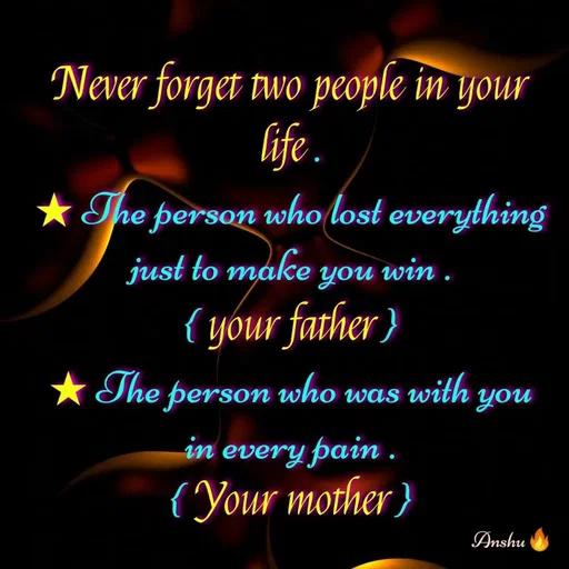 Quote by Anshu 💫 - Never forget two people in your life .
★ The person who lost everything
just to make you win .
{ your father }
★ The person who was with you
in every pain .
{ Your mother } - Made using Quotes Creator App, Post Maker App
