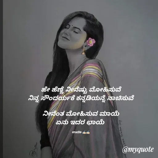 Quote by Chandana Chandu - ಹೇ ಹೆಣ್ಣೆ ನೀನೆಷ್ಟು ಮೋಹಿಸುವೆ
ನಿನ್ನ ಸೌಂದರ್ಯಕೆ ಕನ್ನಡಿಯನ್ನೆ ನಾಚಿಸುವೆ

ನೀನೆಂತ ಮೋಹಿಸುವ ಮಾಯೆ
ಏನು ಇದರ ಛಾಯೆ 

ಉಮಾ ✍🏻✍🏻null - Made using Quotes Creator App, Post Maker App