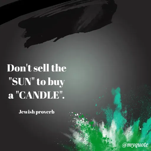 Quote by Maben Sisters - Don't sell the "SUN" to buy a "CANDLE".

Jewish proverb - Made using Quotes Creator App, Post Maker App
