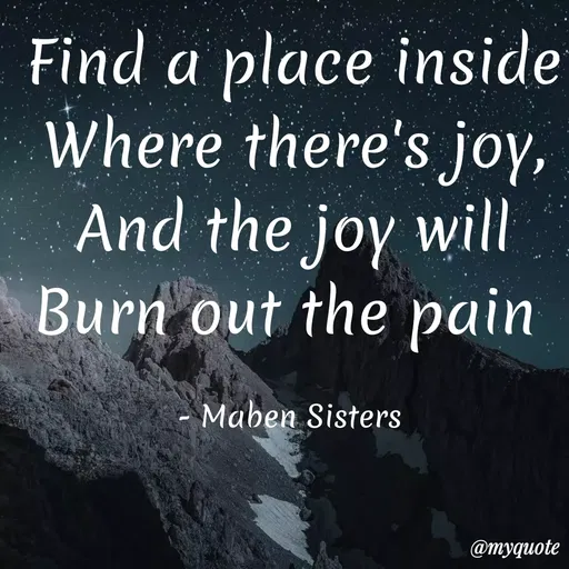 Quote by Maben Sisters - Find a place inside
Where there's joy,
And the joy will
Burn out the pain
Maben Sisters
@тудиote
 - Made using Quotes Creator App, Post Maker App