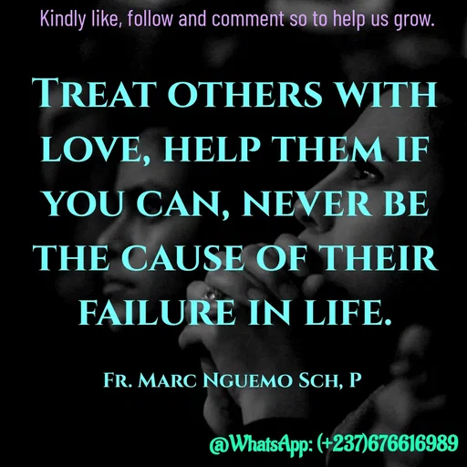 Quote by Marc Belomondo - Treat others with love, help them if you can, never be the cause of their failure in life.

Fr. Marc Nguemo Sch, P Kindly like, follow and comment so to help us grow. - Made using Quotes Creator App, Post Maker App