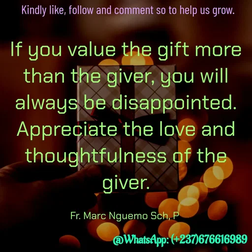 Quote by Marc Belomondo - If you value the gift more than the giver, you will always be disappointed. Appreciate the love and thoughtfulness of the giver.

Fr. Marc Nguemo Sch, P Kindly like, follow and comment so to help us grow. - Made using Quotes Creator App, Post Maker App