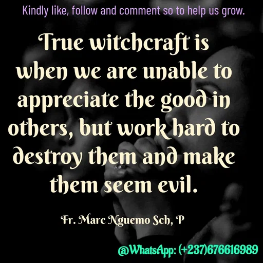 Quote by Marc Belomondo - True witchcraft is when we are unable to appreciate the good in others, but work hard to destroy them and make them seem evil.

Fr. Marc Nguemo Sch, P Kindly like, follow and comment so to help us grow. - Made using Quotes Creator App, Post Maker App