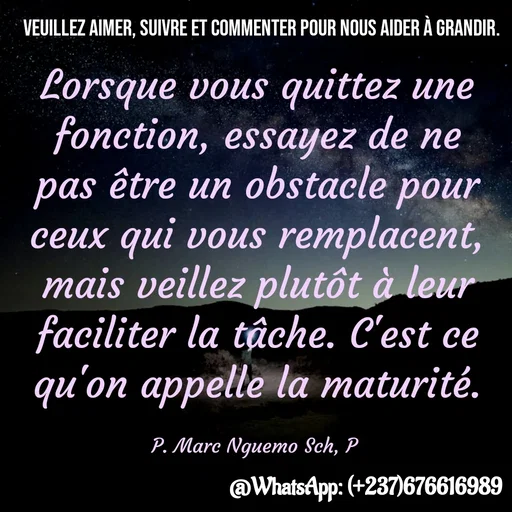 Quote by Marc Belomondo - Lorsque vous quittez une fonction, essayez de ne pas être un obstacle pour ceux qui vous remplacent, mais veillez plutôt à leur faciliter la tâche. C'est ce qu'on appelle la maturité.

P. Marc Nguemo Sch, P Veuillez aimer, suivre et commenter pour nous aider à grandir. - Made using Quotes Creator App, Post Maker App