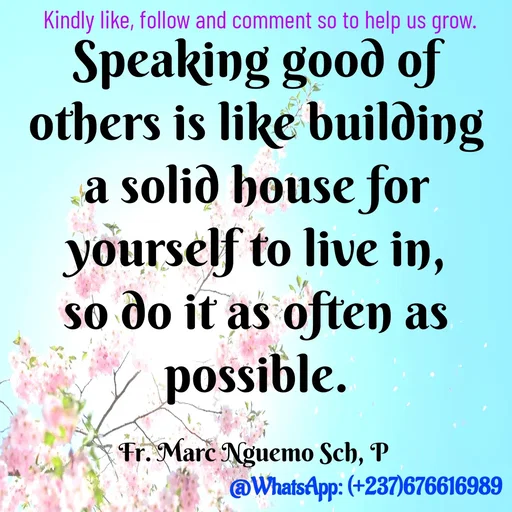 Quote by Marc Belomondo - Speaking good of others is like building a solid house for yourself to live in, so do it as often as possible.

Fr. Marc Nguemo Sch, P Kindly like, follow and comment so to help us grow. - Made using Quotes Creator App, Post Maker App