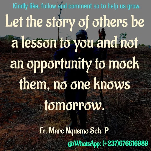Quote by Marc Belomondo - Let the story of others be a lesson to you and not an opportunity to mock them, no one knows tomorrow.

Fr. Marc Nguemo Sch, P Kindly like, follow and comment so to help us grow. - Made using Quotes Creator App, Post Maker App