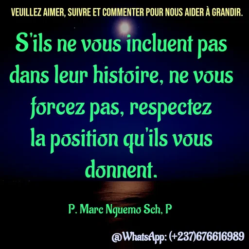 Quote by Marc Belomondo - S'ils ne vous incluent pas dans leur histoire, ne vous forcez pas, respectez la position qu'ils vous donnent.

P. Marc Nguemo Sch, P Veuillez aimer, suivre et commenter pour nous aider à grandir. - Made using Quotes Creator App, Post Maker App