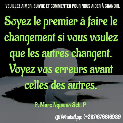 Quote by Marc Belomondo - Soyez le premier à faire le changement si vous voulez que les autres changent. Voyez vos erreurs avant celles des autres.

P. Marc Nguemo Sch, P Veuillez aimer, suivre et commenter pour nous aider à grandir. - Made using Quotes Creator App, Post Maker App