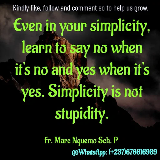 Quote by Marc Belomondo - Even in your simplicity, learn to say no when it's no and yes when it's yes. Simplicity is not stupidity.

Fr. Marc Nguemo Sch, P Kindly like, follow and comment so to help us grow. - Made using Quotes Creator App, Post Maker App