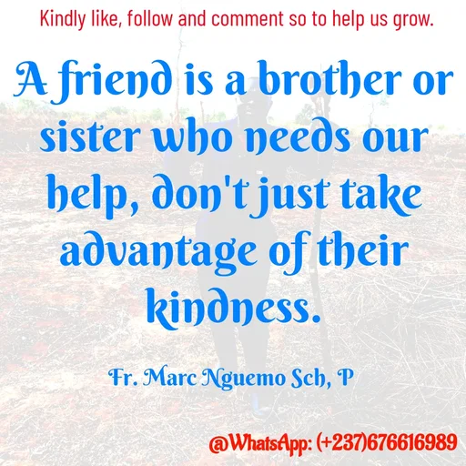 Quote by Marc Belomondo - A friend is a brother or sister who needs our help, don't just take advantage of their kindness.

Fr. Marc Nguemo Sch, P Kindly like, follow and comment so to help us grow. - Made using Quotes Creator App, Post Maker App