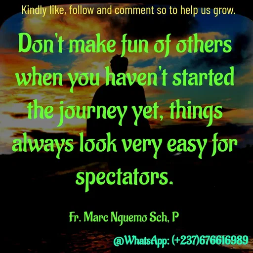 Quote by Marc Belomondo - Don't make fun of others when you haven't started the journey yet, things always look very easy for spectators.

Fr. Marc Nguemo Sch, P Kindly like, follow and comment so to help us grow. - Made using Quotes Creator App, Post Maker App