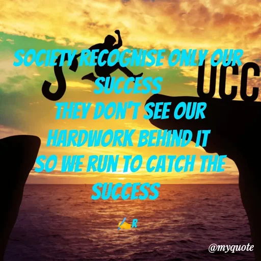 Quote by Ramya Sr - society recognise only Our success
 they don't see our hardwork behind it
 so we run to catch the success 

✍️R - Made using Quotes Creator App, Post Maker App