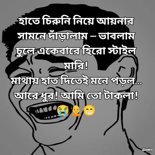 Quote by Saim Akhtar - 
হাতে চিরুনি নিয়ে আয়নার সামনে দাঁড়ালাম — ভাবলাম চুলে একেবারে হিরো স্টাইল মারি!
মাথায় হাত দিতেই মনে পড়ল… আরে ধুর! আমি তো টাকলা! 😭🧑‍🦲😁
 - Made using Quotes Creator App, Post Maker App