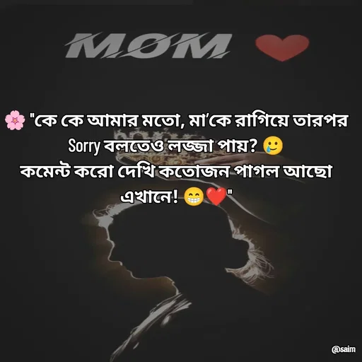 Quote by Saim Akhtar - 🌸 "কে কে আমার মতো, মা’কে রাগিয়ে তারপর Sorry বলতেও লজ্জা পায়? 🥲
কমেন্ট করো দেখি কতোজন পাগল আছো এখানে! 😁❤️"

 - Made using Quotes Creator App, Post Maker App