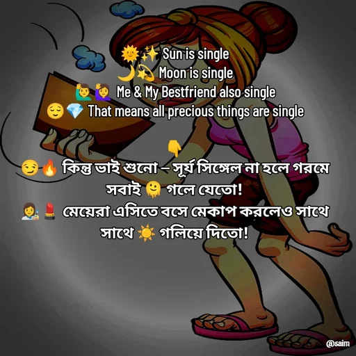Quote by Saim Akhtar - 
🌞✨ Sun is single
🌙💫 Moon is single
🙋‍♂️🙋‍♀️ Me & My Bestfriend also single
😌💎 That means all precious things are single

👇
😏🔥 কিন্তু ভাই শুনো — সূর্য সিঙ্গেল না হলে গরমে সবাই 🫠 গলে যেতো!
👩‍🎨💄 মেয়েরা এসিতে বসে মেকাপ করলেও সাথে সাথে ☀️ গলিয়ে দিতো! - Made using Quotes Creator App, Post Maker App