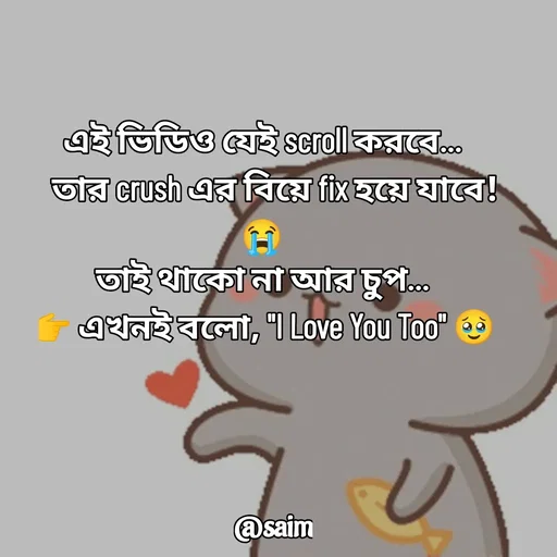 Quote by Saim Akhtar - এই ভিডিও যেই scroll করবে…    
তার crush এর বিয়ে fix হয়ে যাবে! 😭    
তাই থাকো না আর চুপ…    
👉 এখনই বলো, "I Love You Too" 🥹     - Made using Quotes Creator App, Post Maker App
