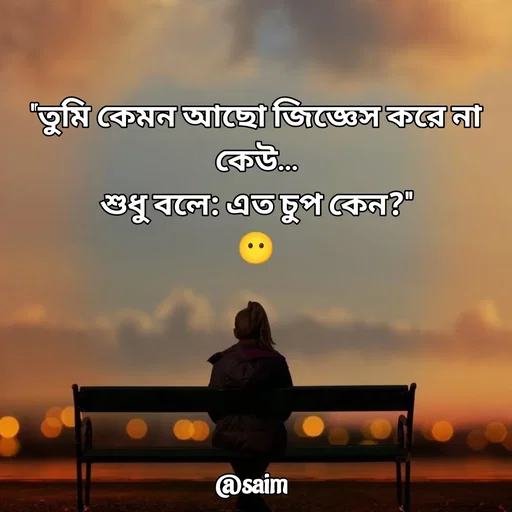 Quote by Saim Akhtar - 
"তুমি কেমন আছো জিজ্ঞেস করে না কেউ…
শুধু বলে: এত চুপ কেন?"
😶 - Made using Quotes Creator App, Post Maker App