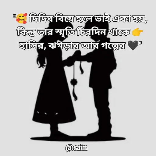 Quote by Saim Akhtar - "🥰 দিদির বিয়ে হলে ভাই একা হয়,
কিন্তু তার স্মৃতি চিরদিন থাকে 👉 হাসির, ঝগড়ার আর গল্পের 🖤"
 - Made using Quotes Creator App, Post Maker App