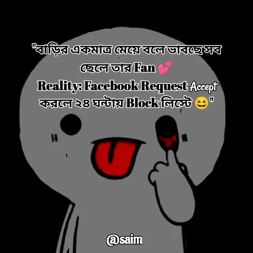 Quote by Saim Akhtar - "বাড়ির একমাত্র মেয়ে বলে ভাবছে সব ছেলে তার Fan 💕
Reality: Facebook Request Accept করলে ২৪ ঘন্টায় Block লিস্টে 😆"
 - Made using Quotes Creator App, Post Maker App
