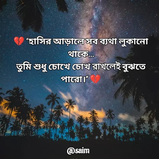 Quote by Saim Akhtar - 💔 “হাসির আড়ালে সব ব্যথা লুকানো থাকে…
তুমি শুধু চোখে চোখ রাখলেই বুঝতে পারো।” 💔
 - Made using Quotes Creator App, Post Maker App