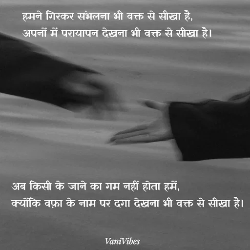 Quote by Vani Vibes -    हमने गिरकर संभलना भी वक्त से सीखा है,
   अपनों में परायापन देखना भी वक्त से सीखा है।








अब किसी के जाने का गम नहीं होता हमें,
क्योंकि वफ़ा के नाम पर दगा देखना भी वक्त से सीखा है। - Made using Quotes Creator App, Post Maker App
