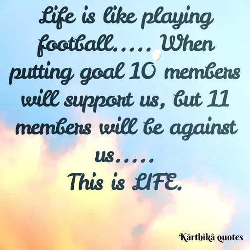 Quote by Pooja editz - Life is like playing
football..... When
putting goal 10 membens
will support us, tut 11
membens will be against
Us.....
This is LIFE.
Kārthikâ quotes
 - Made using Quotes Creator App, Post Maker App