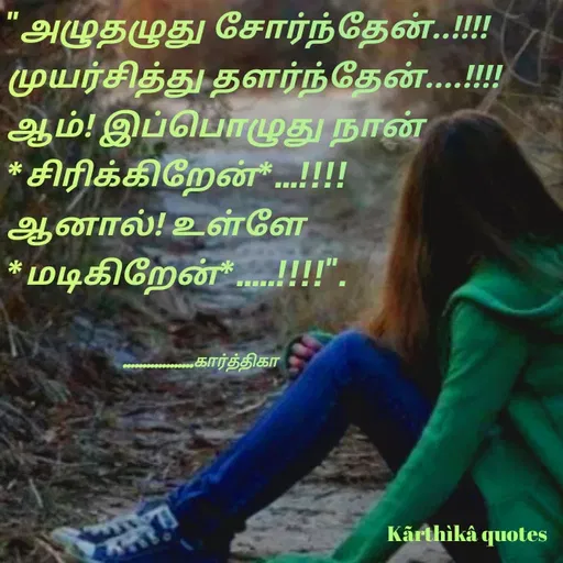 Quote by Pooja editz - அழுதழுது சோர்ந்தேன்
முயர்சித்து தளர்ந்தேன்
ஆம்! இப்பொழுது நான்
சிரிக்கிறேன்
ஆனால்! உள்ளே
மடிகிறேன்"
கார்த்திகா
Kārthikâ quotes
 - Made using Quotes Creator App, Post Maker App