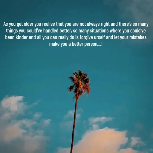 Quote by Sonalika Samantaray - As you get older you realise that you are not always right and there's so many things you could've handled better, so many situations where you could've been kinder and all you can really do is forgive urself and let your mistakes make you a better person....! - Made using Quotes Creator App, Post Maker App