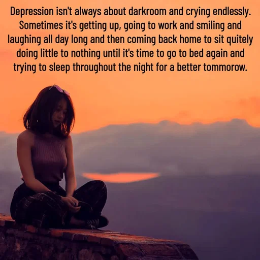 Quote by Sonalika Samantaray - Depression isn't always about darkroom and crying endlessly. Sometimes it's getting up, going to work and smiling and laughing all day long and then coming back home to sit quitely doing little to nothing until it's time to go to bed again and trying to sleep throughout the night for a better tommorow. - Made using Quotes Creator App, Post Maker App