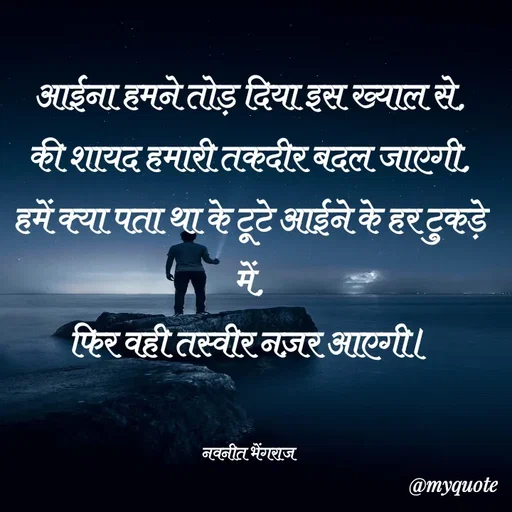 Quote by Navneet Bhengraj Bunty - आईना हमने तोड़ दिया इस ख्याल से,
की शायद हमारी तकदीर बदल जाएगी,
हमें क्या पता था के टूटे आईने के हर टुकड़े में,
फिर वही तस्वीर नज़र आएगी।


नवनीत भेंगराज  - Made using Quotes Creator App, Post Maker App