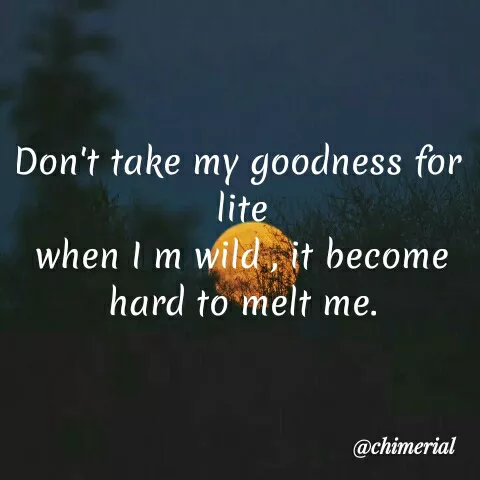 Quote by Sahitya Verma - Don't take my goodness for
lite
when I m wild, it become
hard to melt me.
@chimerial
 - Made using Quotes Creator App, Post Maker App