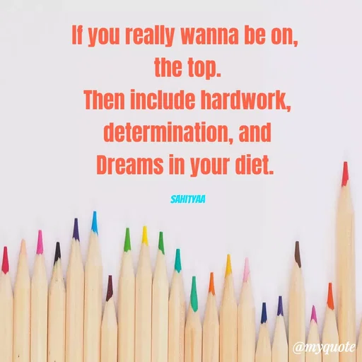 Quote by Sahitya Verma - If you really wanna be on, 
 the top. 
Then include hardwork, determination, and
Dreams in your diet. 

Sahityaa - Made using Quotes Creator App, Post Maker App