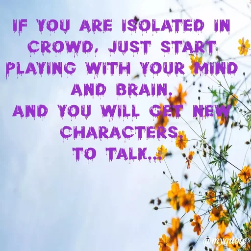 Quote by Sahitya Verma - If you are isolated in crowd, just start
Playing with your mind and brain.
And you will get new characters.
To talk...  - Made using Quotes Creator App, Post Maker App
