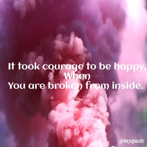 Quote by Sahitya Verma - It took courage to be happy,
When
You are broken from inside.  - Made using Quotes Creator App, Post Maker App