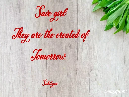 Quote by Sahitya Verma - Save girl
They are the created of
Tomorrow. 

Sahityaa - Made using Quotes Creator App, Post Maker App