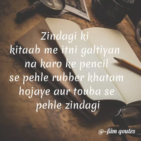 Quote by Mohd Saleem - Zindagi ki
kitaab me itni galtiyan
na karo ke pencil
se pehle rubber khatam
hojaye aur touba se
pehle zindagi
@-ßim qoutes
 - Made using Quotes Creator App, Post Maker App