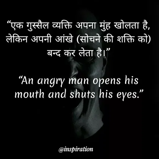 Quote by Nitin Reddy - "एक गुस्सैल व्यक्ति अपना मुंह खोलता है,
लेकिन अपनी आंखे (सोचने की शक्ति को)
बन्द कर लेता है।"
"An angry man opens his
mouth and shuts his eyes."
@inspiration
 - Made using Quotes Creator App, Post Maker App