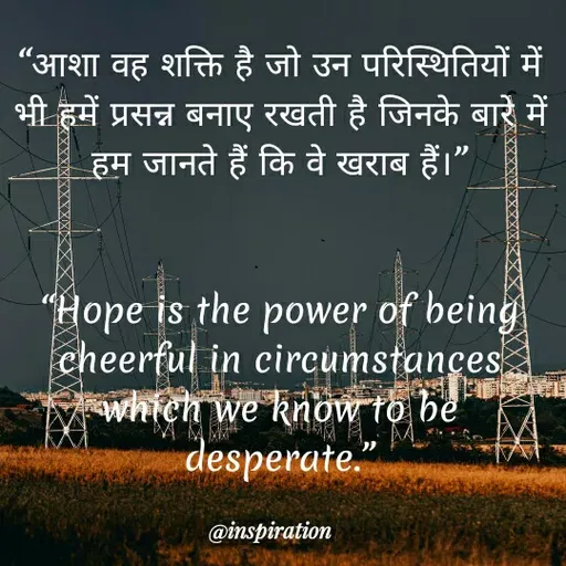 Quote by Nitin Reddy - "आशा वह शक्ति है जो उन परिस्थितियों में
भी हमें प्रसन्न बनाए रखती है जिनके बारे में
हम जानते हैं कि वे खराब हैं।
"Hope is the power of being
cheerful in circumstances
which we know to be'
desperate."
@inspiration
 - Made using Quotes Creator App, Post Maker App