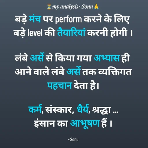Quote by SK Mahto - बड़े मंच पर perform करने के लिए 
बड़े level की तैयारियां करनी होगी ।

लंबे अर्से से किया गया अभ्यास ही 
आने वाले लंबे अर्से तक व्यक्तिगत पहचान देता है।

कर्म, संस्कार, धैर्य, श्रद्धा ...
इंसान का आभूषण हैं ।

~Sonu - Made using Quotes Creator App, Post Maker App