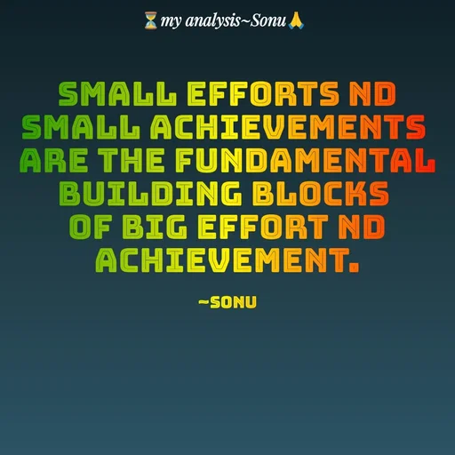 Quote by SK Mahto - small efforts nd small achievements 
are the fundamental building blocks 
of big effort nd achievement.

~Sonu - Made using Quotes Creator App, Post Maker App