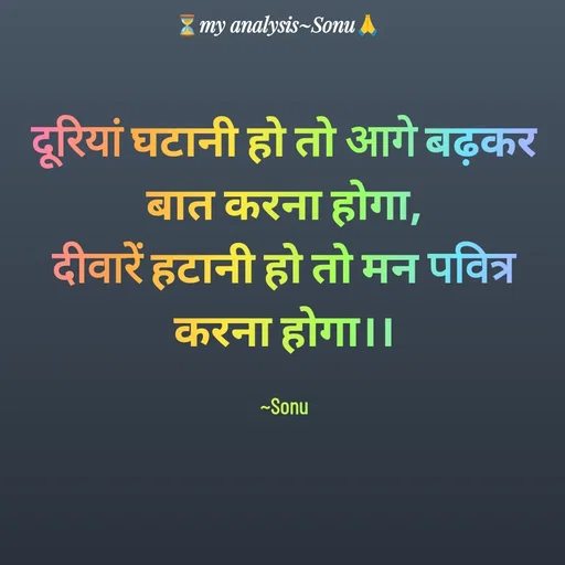 Quote by SK Mahto - दूरियां घटानी हो तो आगे बढ़कर बात करना होगा,
दीवारें हटानी हो तो मन पवित्र करना होगा।।

~Sonu - Made using Quotes Creator App, Post Maker App