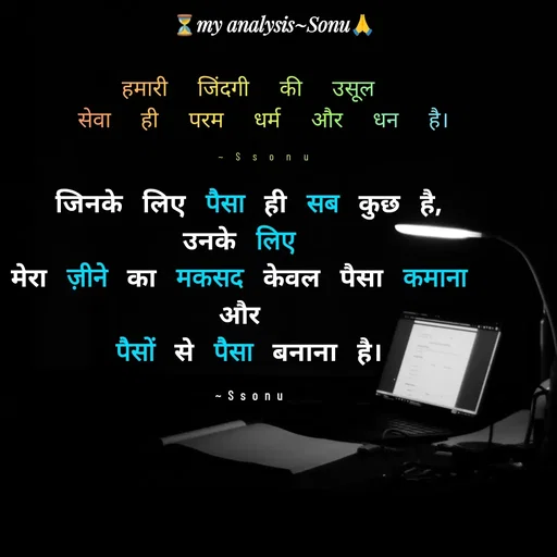 Quote by SK Mahto - जिनके लिए पैसा ही सब कुछ है,
उनके लिए 
मेरा ज़ीने का मकसद केवल पैसा कमाना 
और 
पैसों से पैसा बनाना है।

~Ssonuहमारी जिंदगी की उसूल 
सेवा ही परम धर्म और धन है।

~Ssonu - Made using Quotes Creator App, Post Maker App